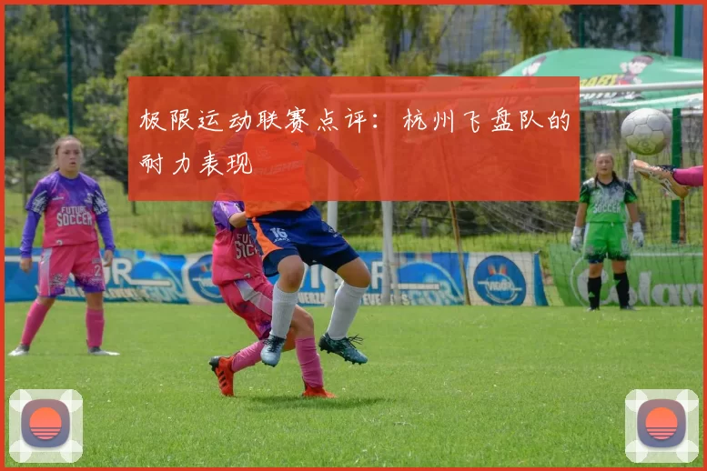 极限运动联赛点评：杭州飞盘队的耐力表现