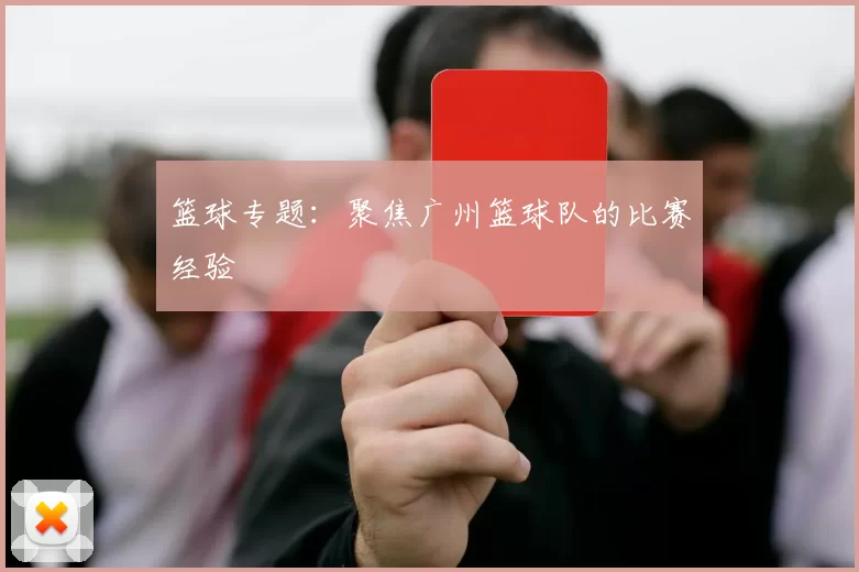 篮球专题：聚焦广州篮球队的比赛经验