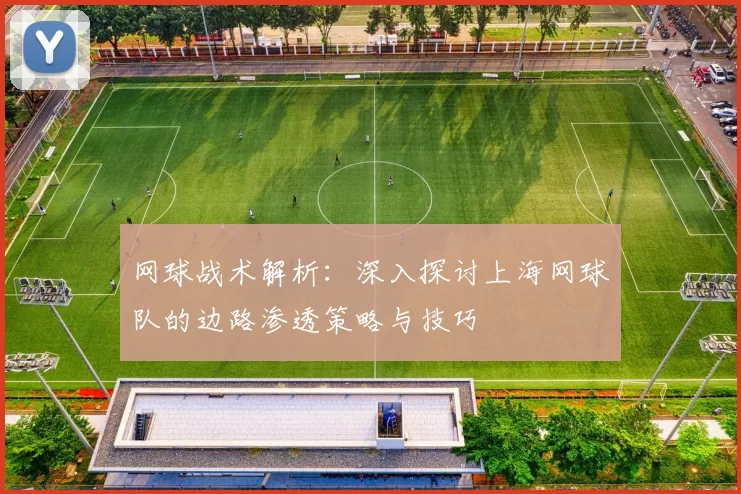 网球战术解析：深入探讨上海网球队的边路渗透策略与技巧