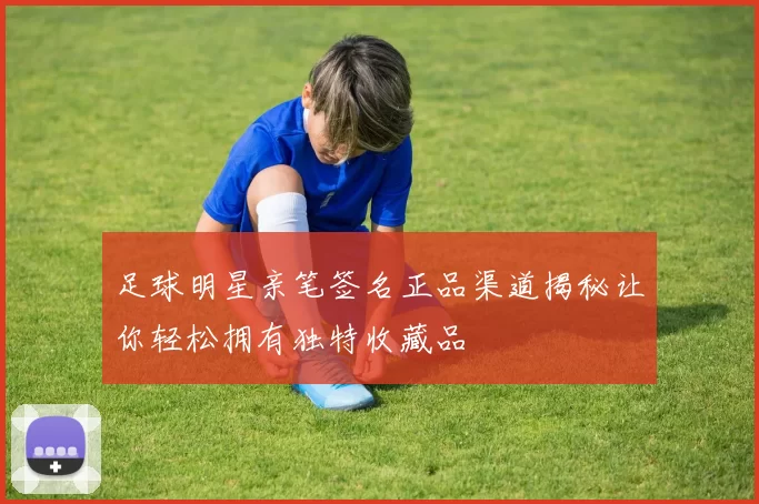 足球明星亲笔签名正品渠道揭秘让你轻松拥有独特收藏品