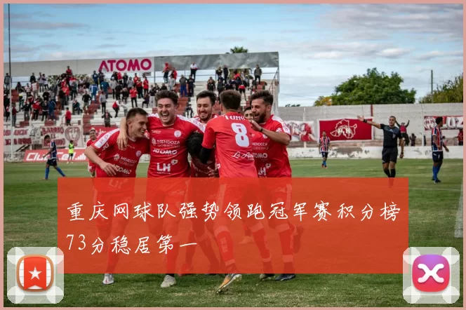 重庆网球队强势领跑冠军赛积分榜73分稳居第一