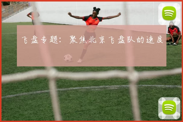 飞盘专题：聚焦北京飞盘队的速度