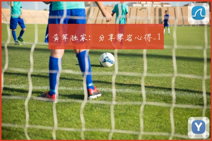 黄军独家：分享攀岩心得_1