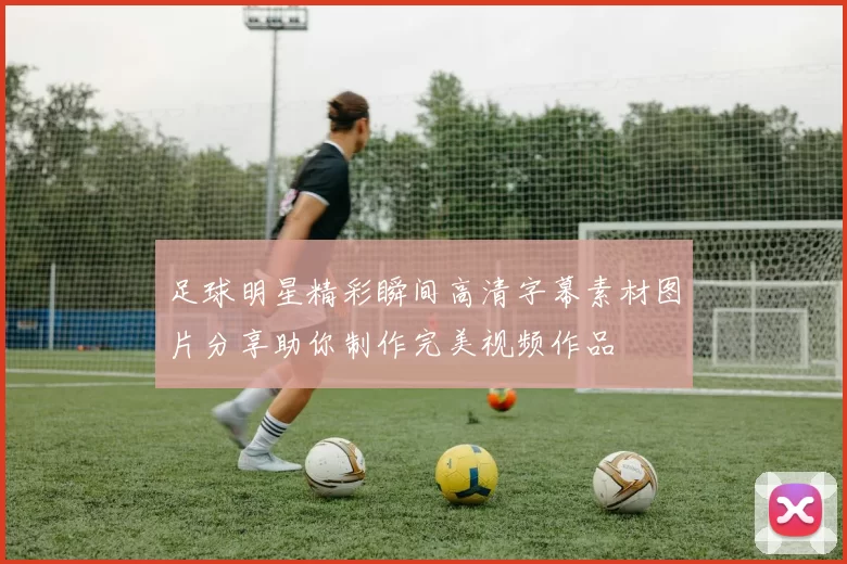 足球明星精彩瞬间高清字幕素材图片分享助你制作完美视频作品