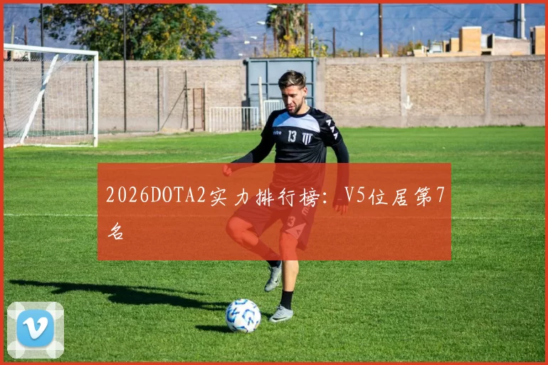 2026DOTA2实力排行榜：V5位居第7名