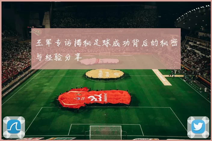 王军专访揭秘足球成功背后的秘密与经验分享